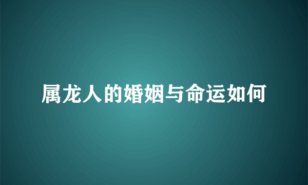 属龙人的婚姻与命运如何