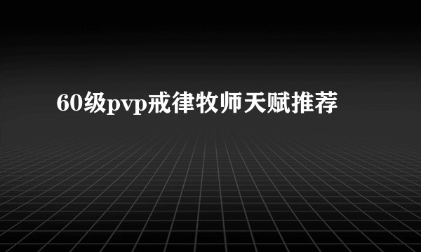 60级pvp戒律牧师天赋推荐