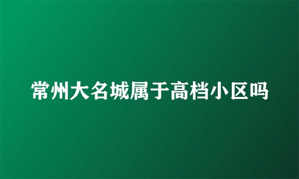 常州大名城属于高档小区吗