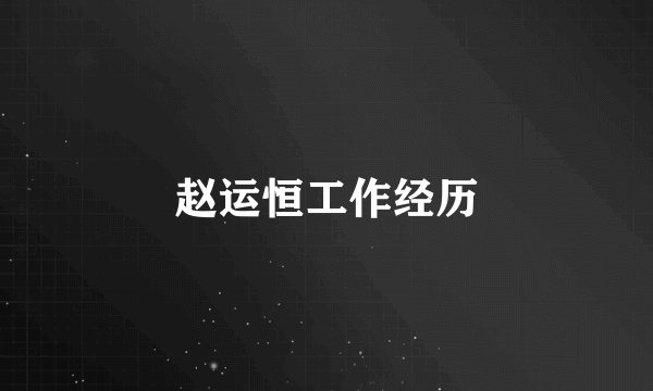 赵运恒工作经历