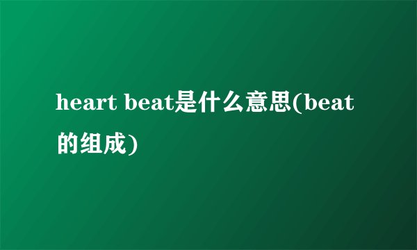 heart beat是什么意思(beat的组成)