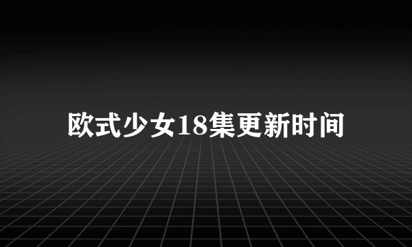 欧式少女18集更新时间