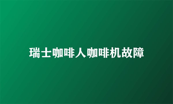 瑞士咖啡人咖啡机故障