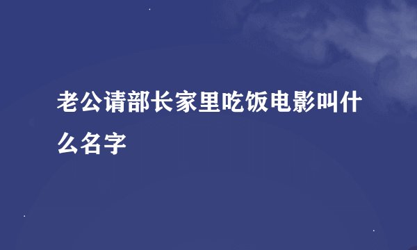 老公请部长家里吃饭电影叫什么名字