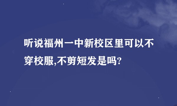 听说福州一中新校区里可以不穿校服,不剪短发是吗?