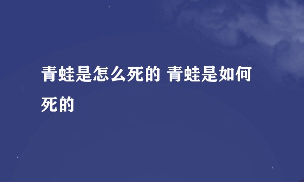 青蛙是怎么死的 青蛙是如何死的