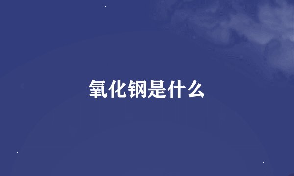 氧化钢是什么