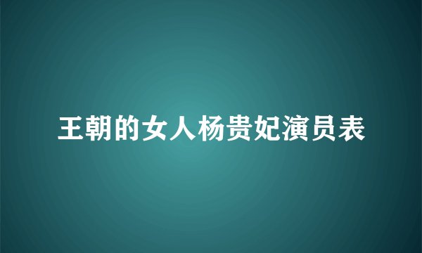 王朝的女人杨贵妃演员表
