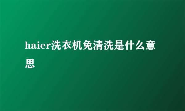 haier洗衣机免清洗是什么意思