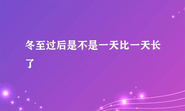 冬至过后是不是一天比一天长了