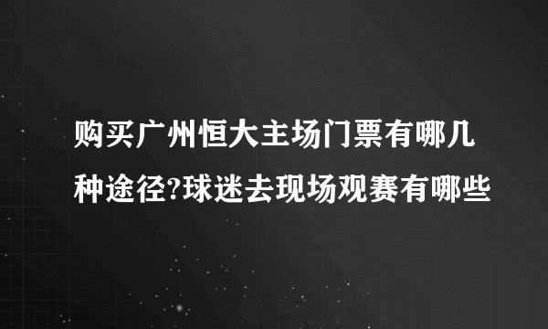 购买广州恒大主场门票有哪几种途径?球迷去现场观赛有哪些