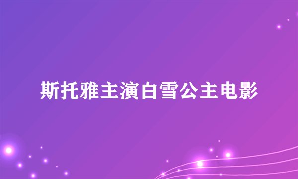 斯托雅主演白雪公主电影