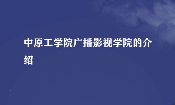 中原工学院广播影视学院的介绍