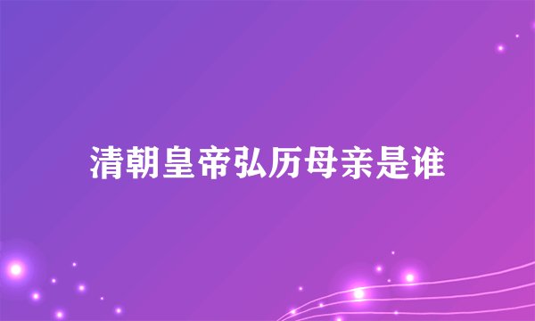 清朝皇帝弘历母亲是谁