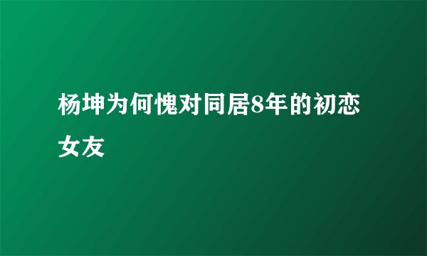杨坤为何愧对同居8年的初恋女友