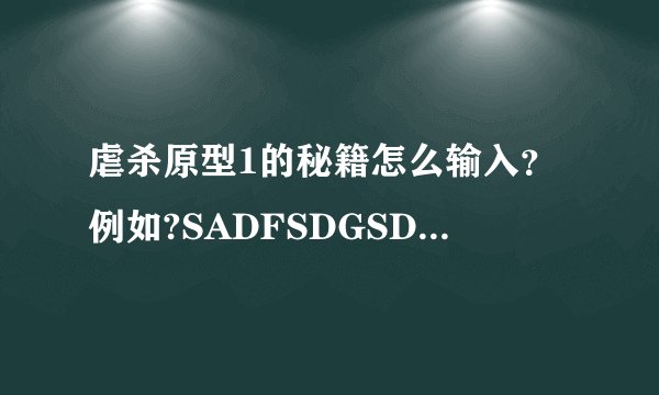 虐杀原型1的秘籍怎么输入？例如?SADFSDGSDG?SSDG---使