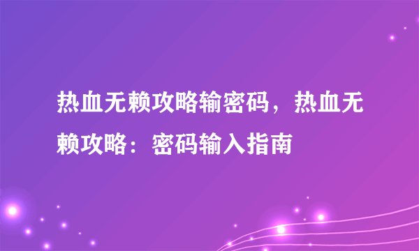 热血无赖攻略输密码，热血无赖攻略：密码输入指南