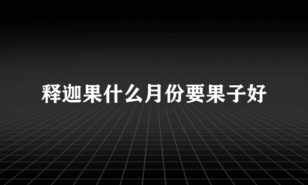 释迦果什么月份要果子好