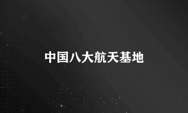 中国八大航天基地