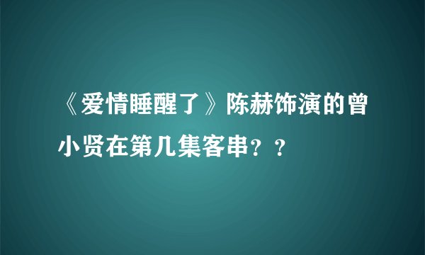 《爱情睡醒了》陈赫饰演的曾小贤在第几集客串？？