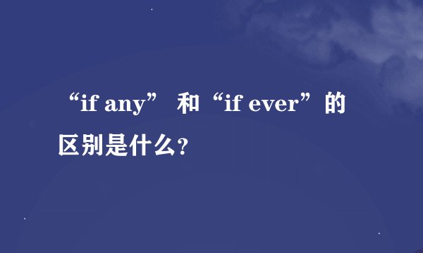 “if any” 和“if ever”的区别是什么?