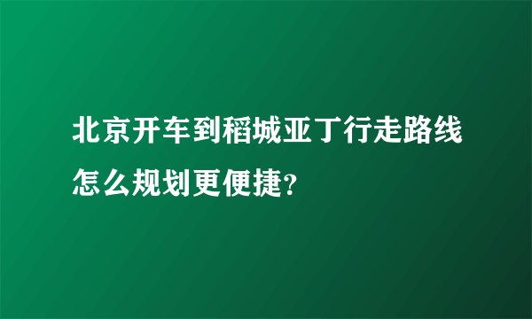 北京开车到稻城亚丁行走路线怎么规划更便捷？