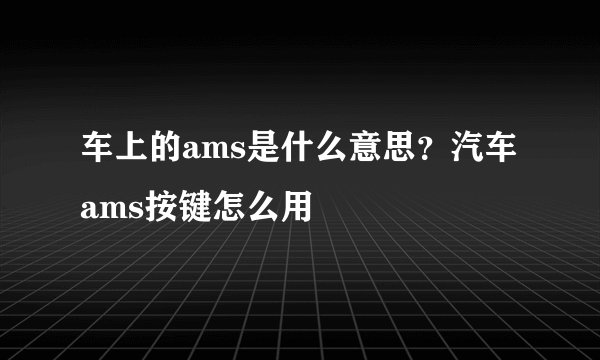 车上的ams是什么意思？汽车ams按键怎么用