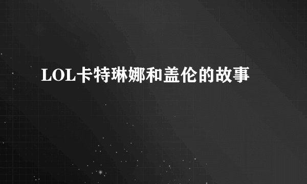 LOL卡特琳娜和盖伦的故事