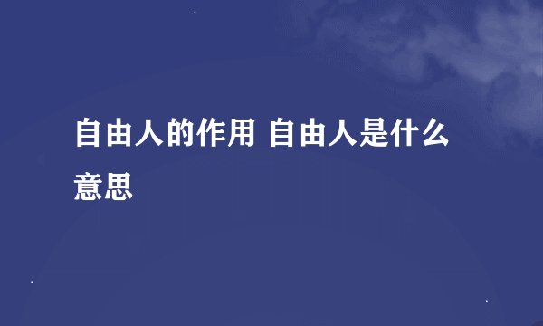 自由人的作用 自由人是什么意思