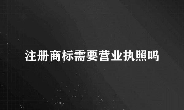 注册商标需要营业执照吗
