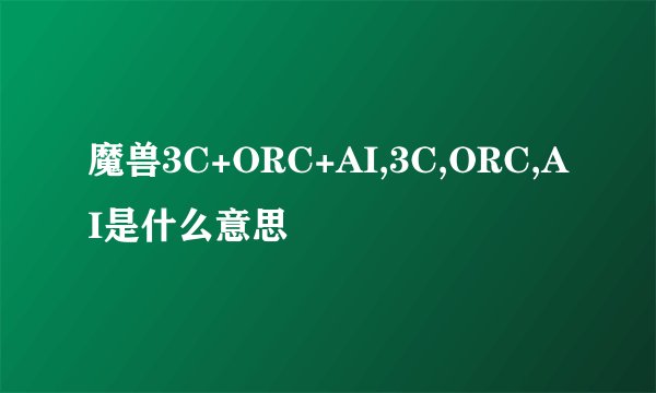 魔兽3C+ORC+AI,3C,ORC,AI是什么意思