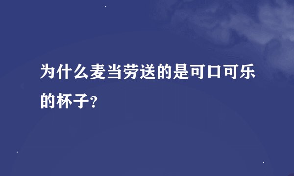为什么麦当劳送的是可口可乐的杯子？