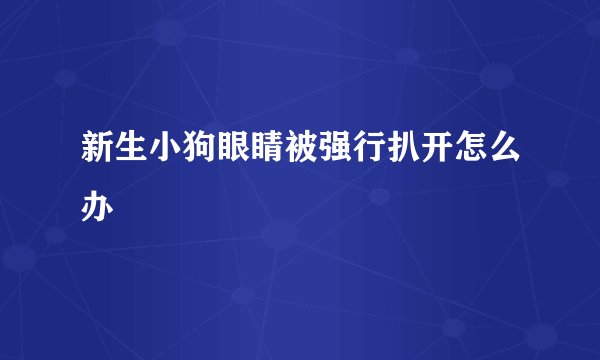 新生小狗眼睛被强行扒开怎么办