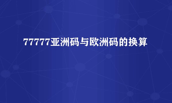 77777亚洲码与欧洲码的换算