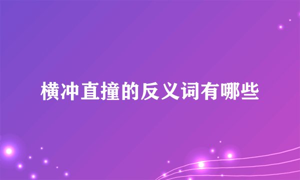 横冲直撞的反义词有哪些
