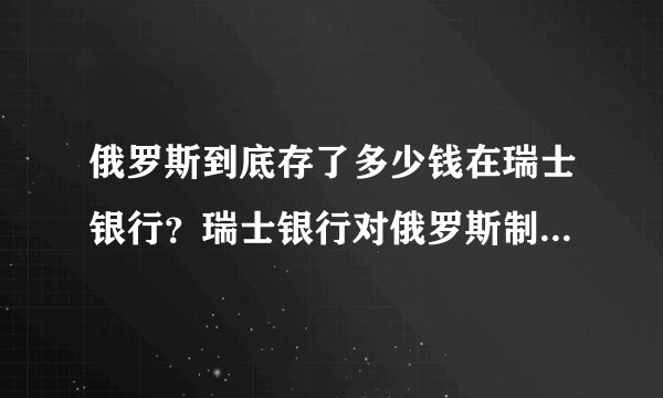 俄罗斯到底存了多少钱在瑞士银行？瑞士银行对俄罗斯制裁会有多大损失？