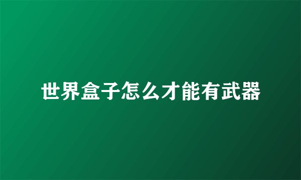 世界盒子怎么才能有武器