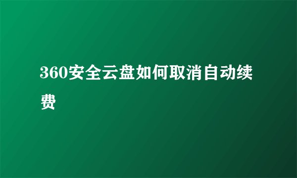 360安全云盘如何取消自动续费