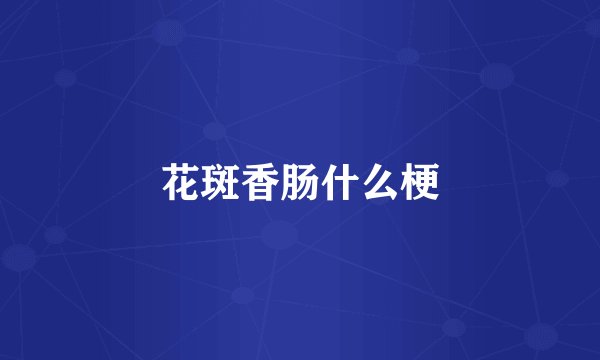 花斑香肠什么梗