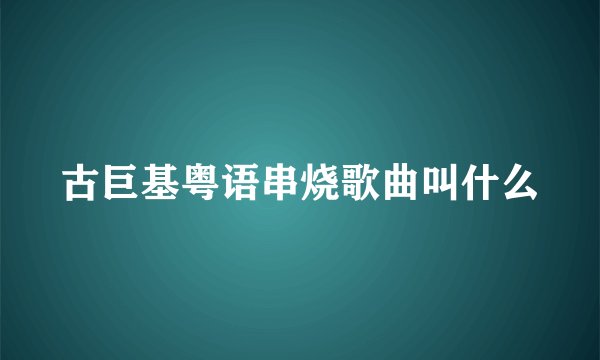 古巨基粤语串烧歌曲叫什么