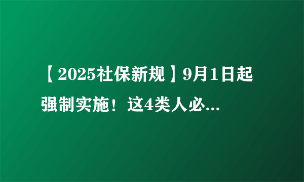 【2025社保新规】9月1日起强制实施！这4类人必须交，5类人不用交！