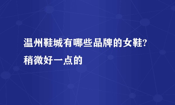 温州鞋城有哪些品牌的女鞋?稍微好一点的