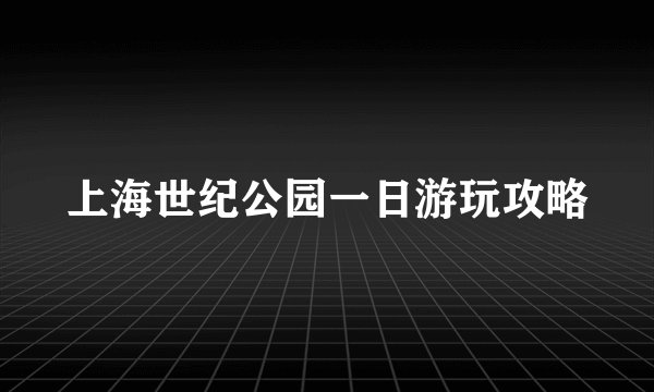上海世纪公园一日游玩攻略