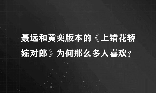聂远和黄奕版本的《上错花轿嫁对郎》为何那么多人喜欢？