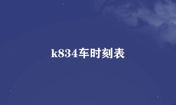 k834车时刻表