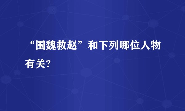 “围魏救赵”和下列哪位人物有关?