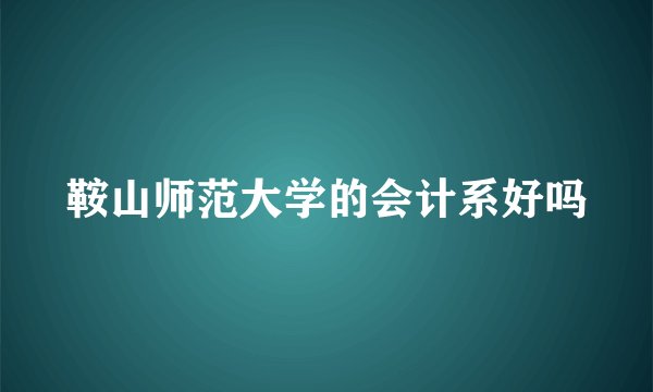 鞍山师范大学的会计系好吗