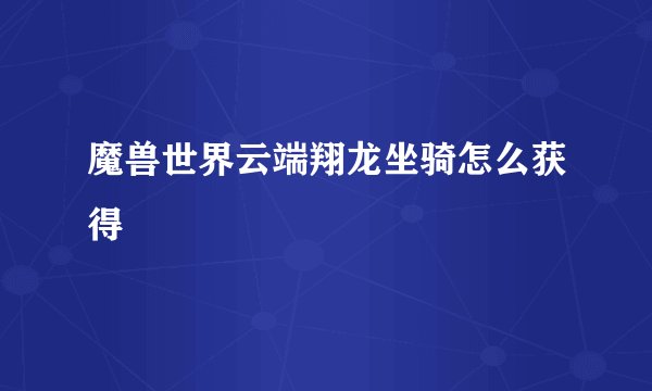 魔兽世界云端翔龙坐骑怎么获得