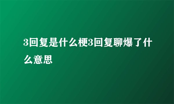 3回复是什么梗3回复聊爆了什么意思