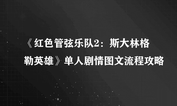 《红色管弦乐队2：斯大林格勒英雄》单人剧情图文流程攻略